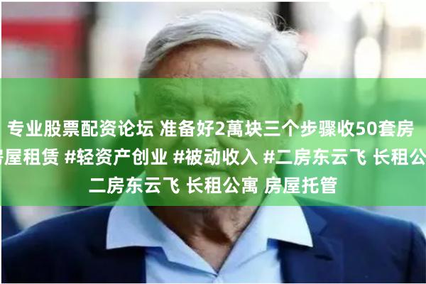 专业股票配资论坛 准备好2萬块三个步骤收50套房 #二房东 #房屋租赁 #轻资产创业 #被动收入 #二房东云飞 长租公寓 房屋托管