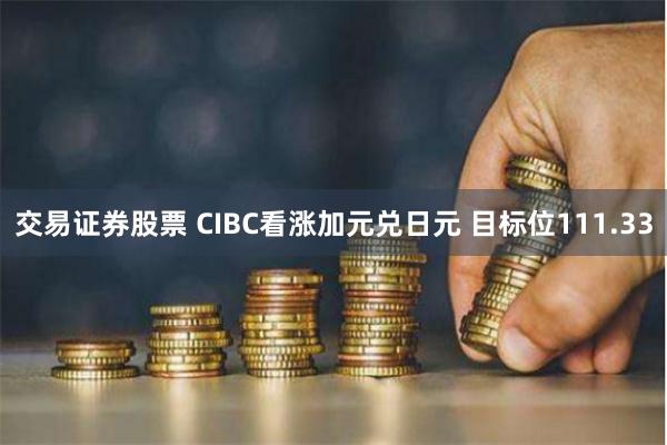 交易证券股票 CIBC看涨加元兑日元 目标位111.33