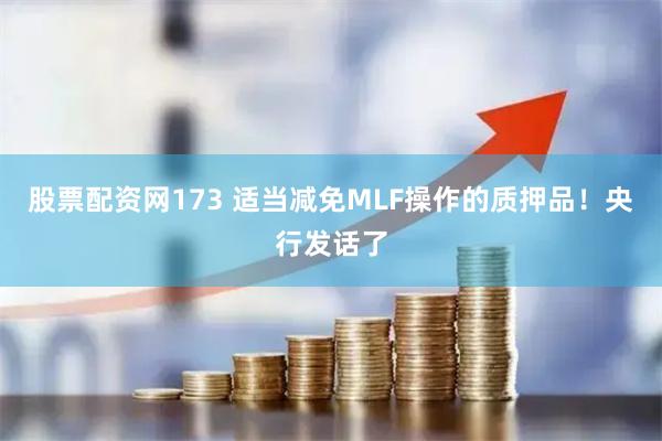 股票配资网173 适当减免MLF操作的质押品！央行发话了