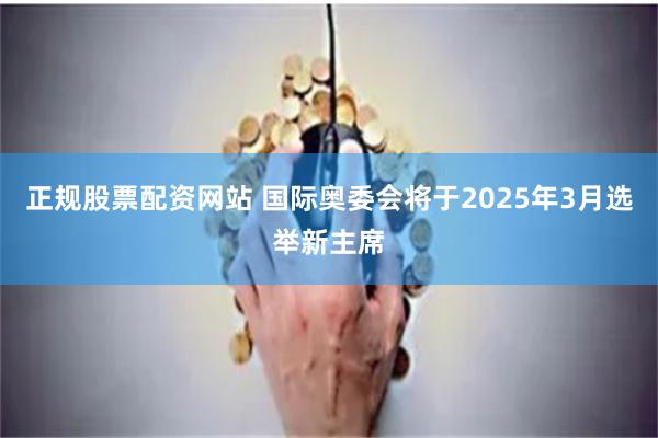 正规股票配资网站 国际奥委会将于2025年3月选举新主席