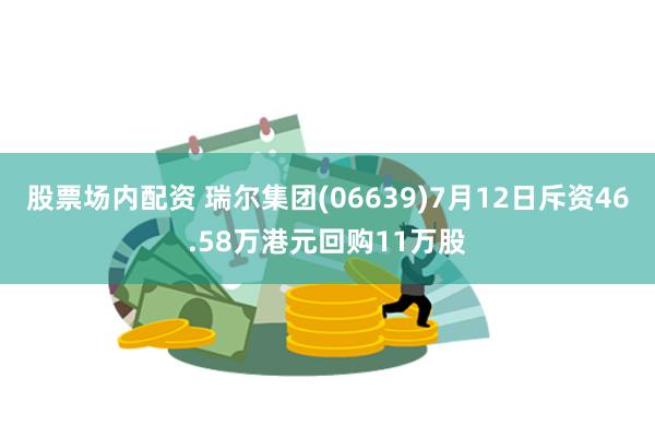 股票场内配资 瑞尔集团(06639)7月12日斥资46.58万港元回购11万股