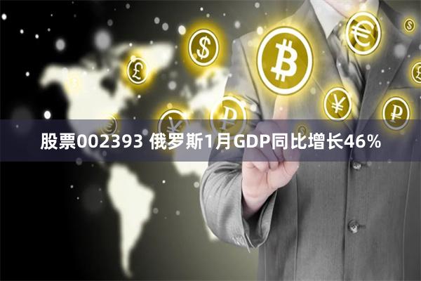 股票002393 俄罗斯1月GDP同比增长46%