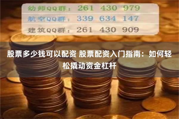 股票多少钱可以配资 股票配资入门指南：如何轻松撬动资金杠杆