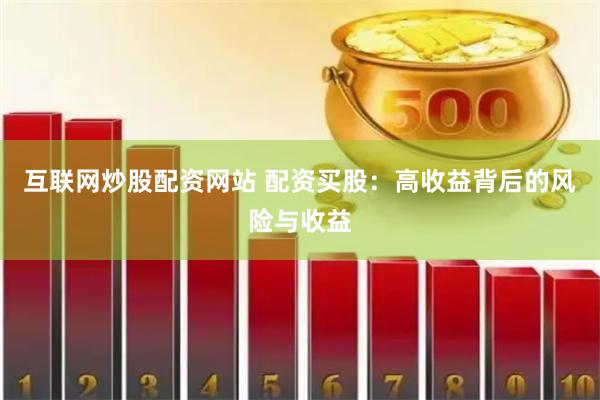 互联网炒股配资网站 配资买股：高收益背后的风险与收益