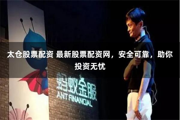 太仓股票配资 最新股票配资网，安全可靠，助你投资无忧