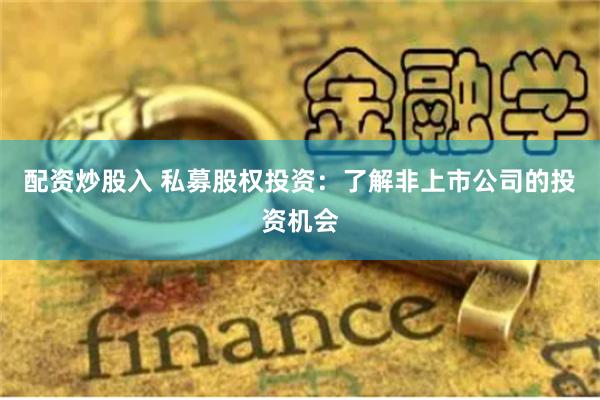 配资炒股入 私募股权投资：了解非上市公司的投资机会