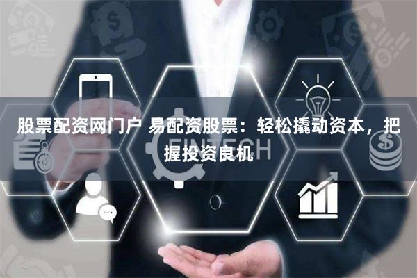 股票配资网门户 易配资股票：轻松撬动资本，把握投资良机