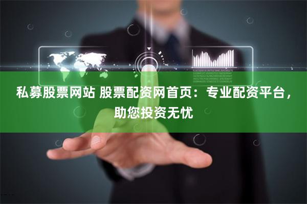 私募股票网站 股票配资网首页：专业配资平台，助您投资无忧