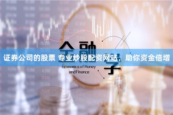证券公司的股票 专业炒股配资网站，助你资金倍增