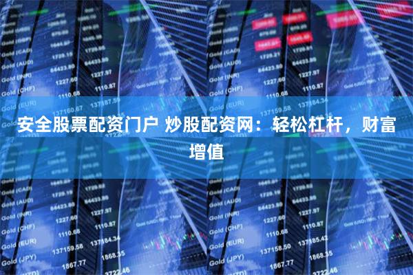 安全股票配资门户 炒股配资网：轻松杠杆，财富增值