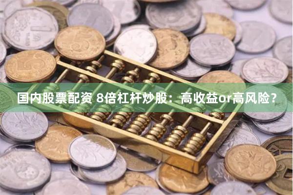 国内股票配资 8倍杠杆炒股：高收益or高风险？