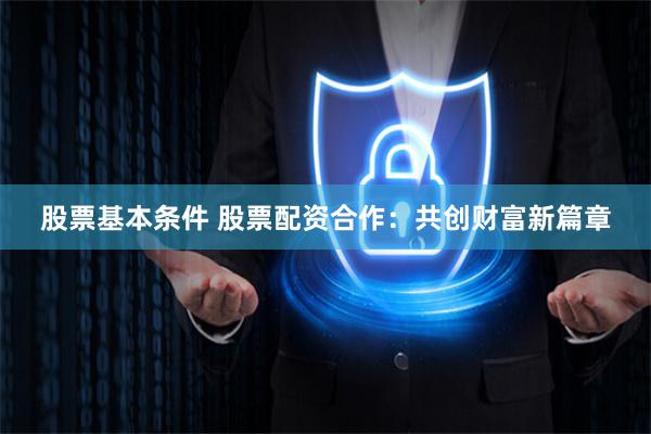 股票基本条件 股票配资合作：共创财富新篇章