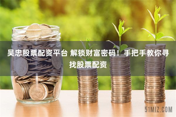 吴忠股票配资平台 解锁财富密码！手把手教你寻找股票配资