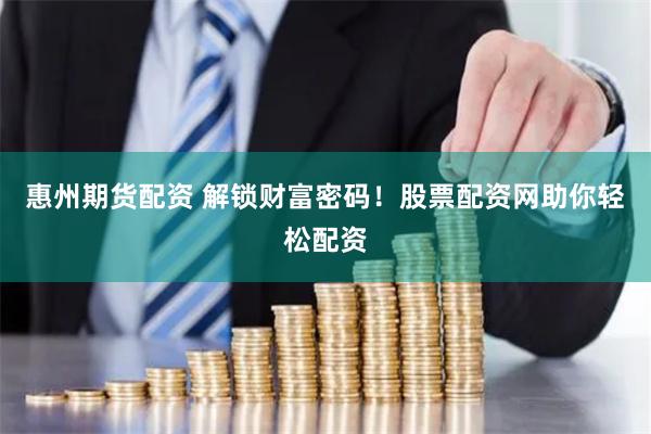 惠州期货配资 解锁财富密码！股票配资网助你轻松配资