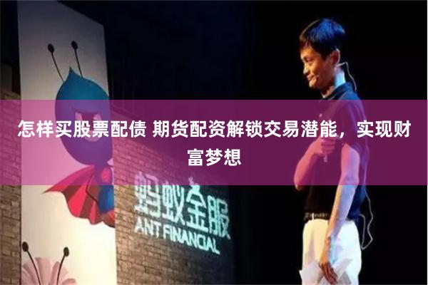 怎样买股票配债 期货配资解锁交易潜能，实现财富梦想