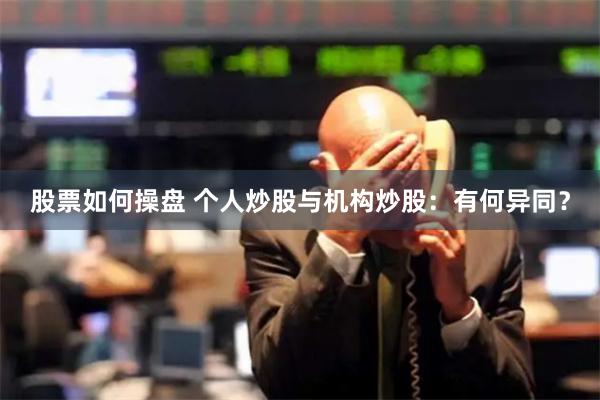 股票如何操盘 个人炒股与机构炒股：有何异同？