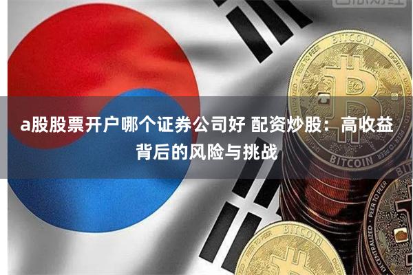 a股股票开户哪个证券公司好 配资炒股：高收益背后的风险与挑战