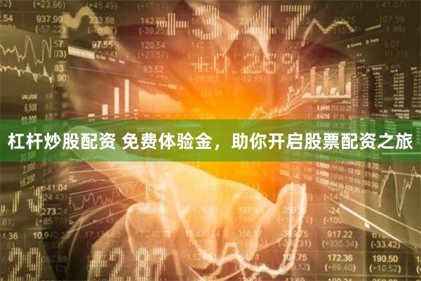 杠杆炒股配资 免费体验金，助你开启股票配资之旅