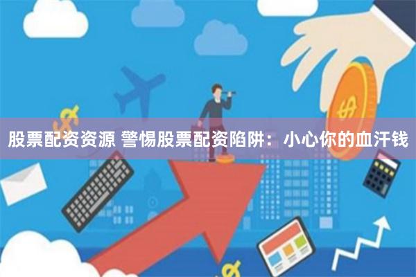 股票配资资源 警惕股票配资陷阱：小心你的血汗钱