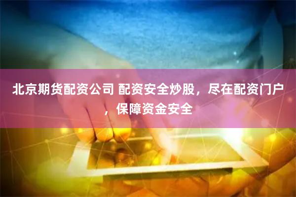 北京期货配资公司 配资安全炒股，尽在配资门户，保障资金安全