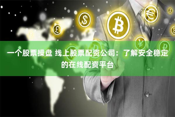 一个股票操盘 线上股票配资公司：了解安全稳定的在线配资平台