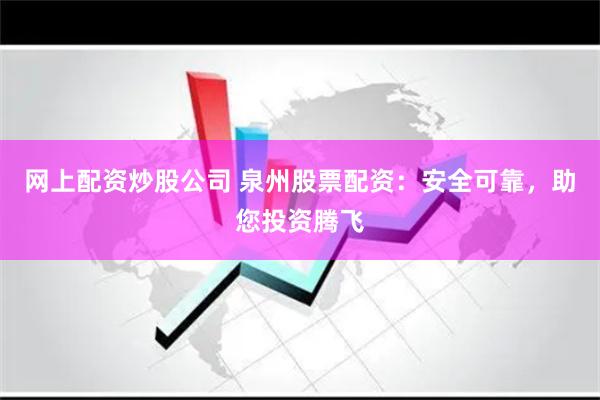 网上配资炒股公司 泉州股票配资：安全可靠，助您投资腾飞