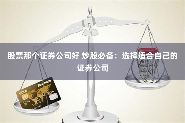 股票那个证券公司好 炒股必备：选择适合自己的证券公司