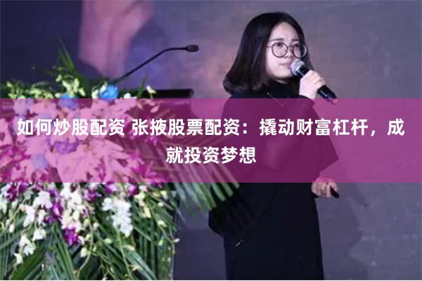 如何炒股配资 张掖股票配资:撬动财富杠杆,成就投资梦想