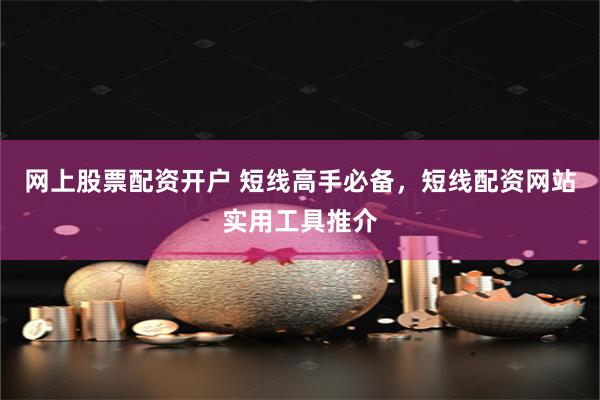 网上股票配资开户 短线高手必备,短线配资网站实用工具推介