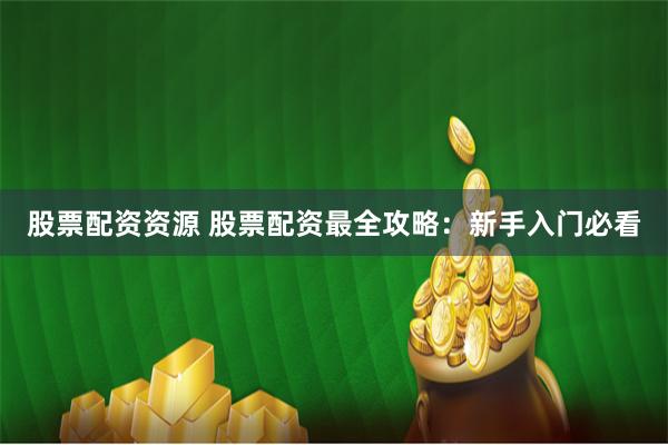股票配资资源 股票配资最全攻略:新手入门必看