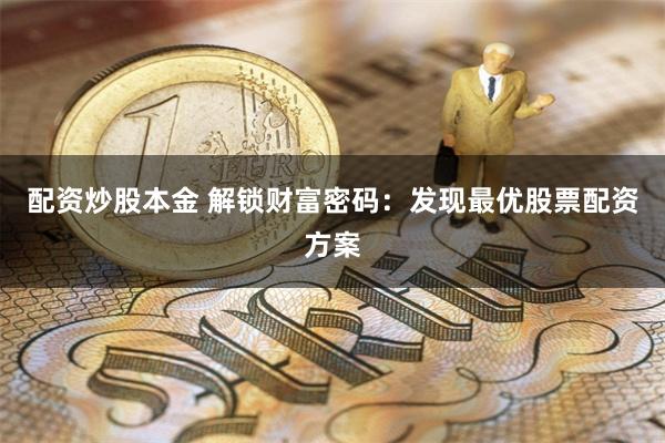 配资炒股本金 解锁财富密码:发现最优股票配资方案