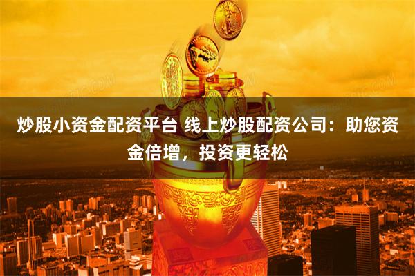 炒股小资金配资平台 线上炒股配资公司:助您资金倍增,投资更轻松