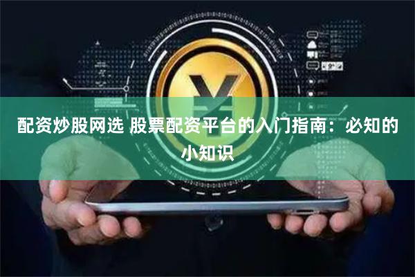 配资炒股网选 股票配资平台的入门指南:必知的小知识