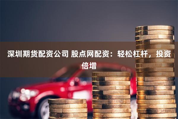 深圳期货配资公司 股点网配资:轻松杠杆,投资倍增