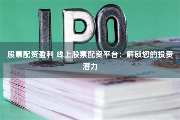 股票配资盈利 线上股票配资平台：解锁您的投资潜力