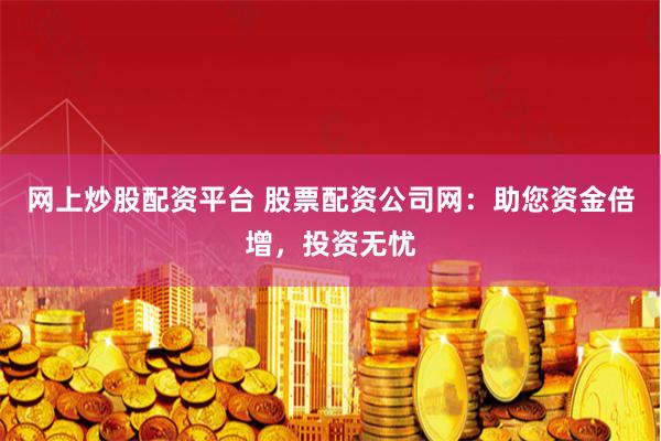 网上炒股配资平台 股票配资公司网：助您资金倍增，投资无忧